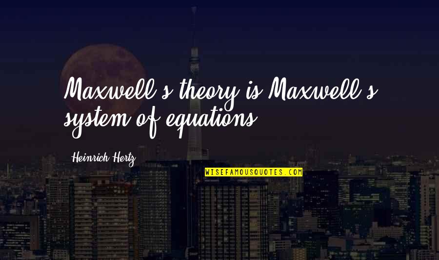 Heinrich's Quotes By Heinrich Hertz: Maxwell's theory is Maxwell's system of equations.