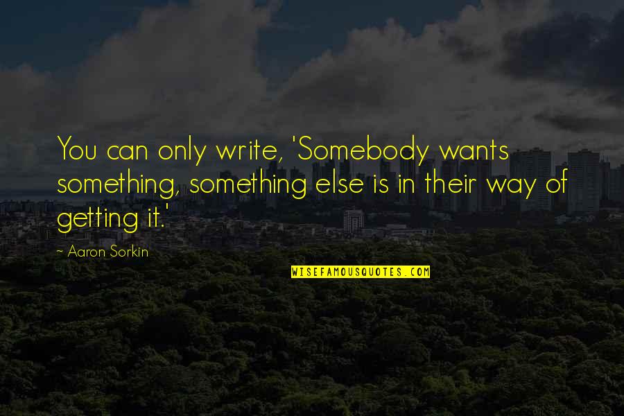 Heinsman Law Quotes By Aaron Sorkin: You can only write, 'Somebody wants something, something