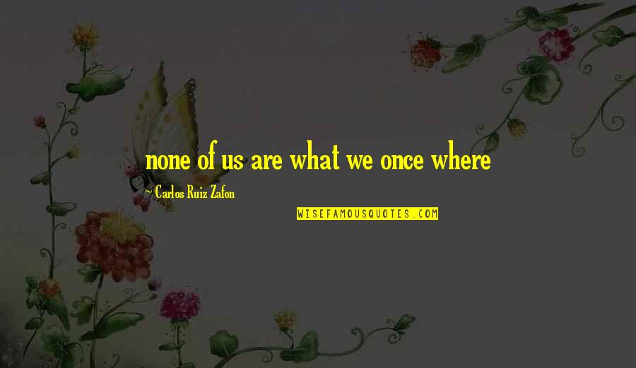Heinsman Law Quotes By Carlos Ruiz Zafon: none of us are what we once where