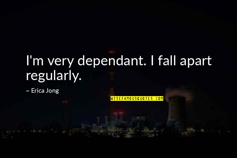 Heintz Quotes By Erica Jong: I'm very dependant. I fall apart regularly. Heintz Quotes By Erica Jong: I'm very dependant. I fall apart regularly.
