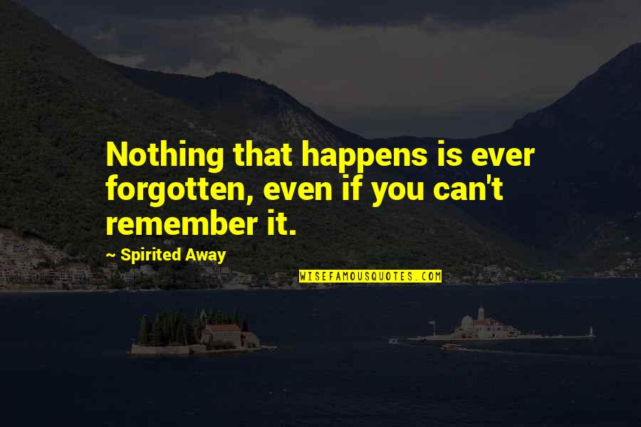 Heintzelman Quotes By Spirited Away: Nothing that happens is ever forgotten, even if