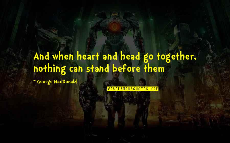 Heintzelmans Quotes By George MacDonald: And when heart and head go together, nothing Heintzelmans Quotes By George MacDonald: And when heart and head go together, nothing