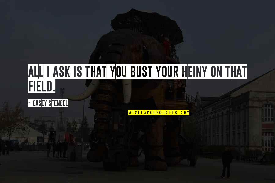 Heiny Quotes By Casey Stengel: All I ask is that you bust your