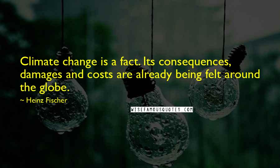 Heinz Fischer quotes: Climate change is a fact. Its consequences, damages and costs are already being felt around the globe. Heinz Fischer quotes: Climate change is a fact. Its consequences, damages and costs are already being felt around the globe.