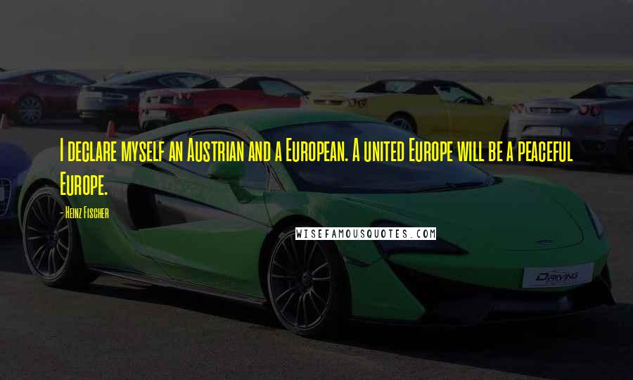 Heinz Fischer quotes: I declare myself an Austrian and a European. A united Europe will be a peaceful Europe. Heinz Fischer quotes: I declare myself an Austrian and a European. A united Europe will be a peaceful Europe.