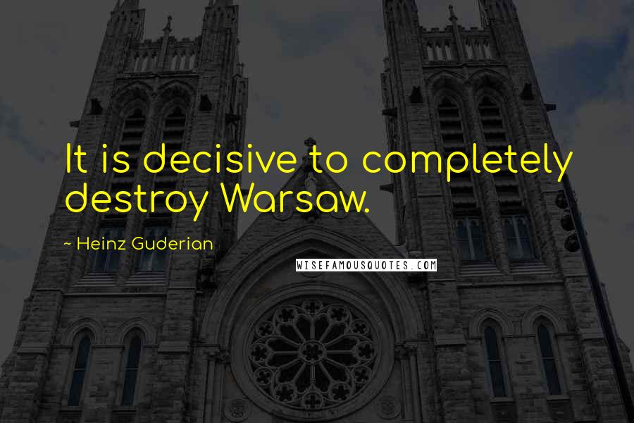 Heinz Guderian quotes: It is decisive to completely destroy Warsaw.