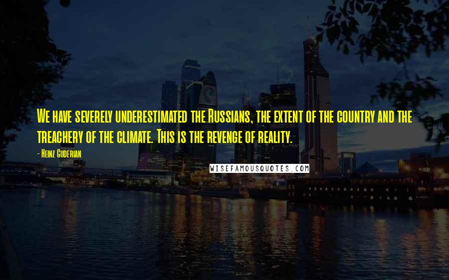 Heinz Guderian quotes: We have severely underestimated the Russians, the extent of the country and the treachery of the climate. This is the revenge of reality.