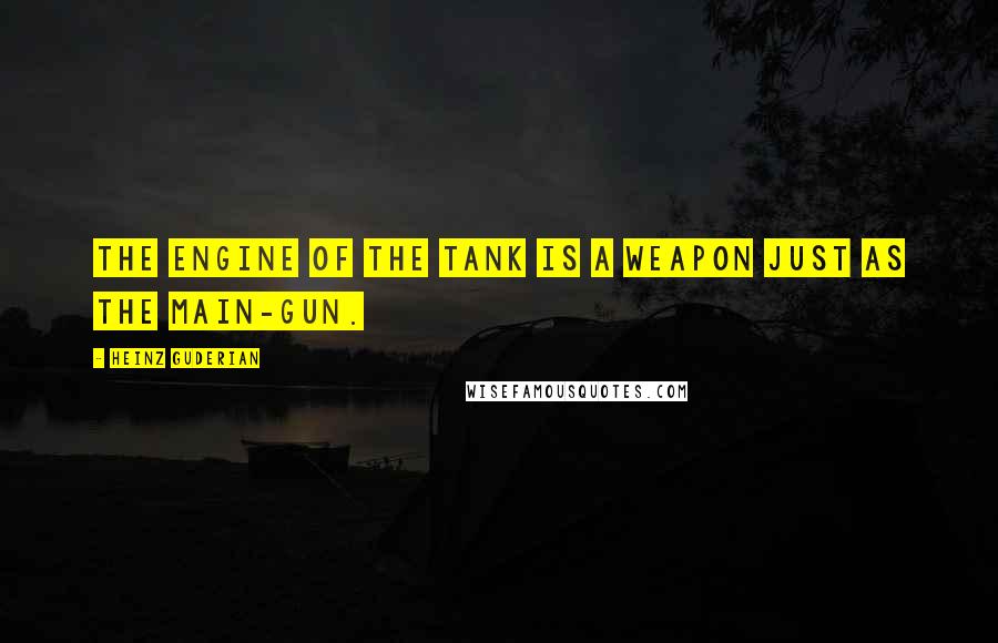 Heinz Guderian quotes: The engine of the tank is a weapon just as the main-gun.
