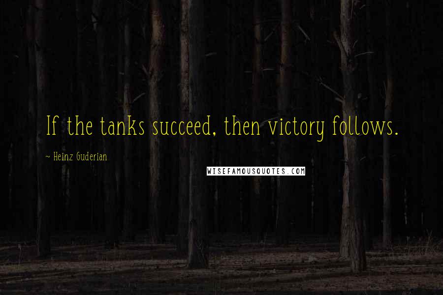 Heinz Guderian quotes: If the tanks succeed, then victory follows.