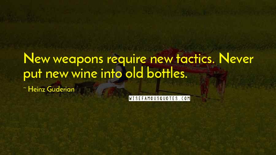 Heinz Guderian quotes: New weapons require new tactics. Never put new wine into old bottles.