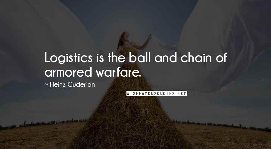 Heinz Guderian quotes: Logistics is the ball and chain of armored warfare.