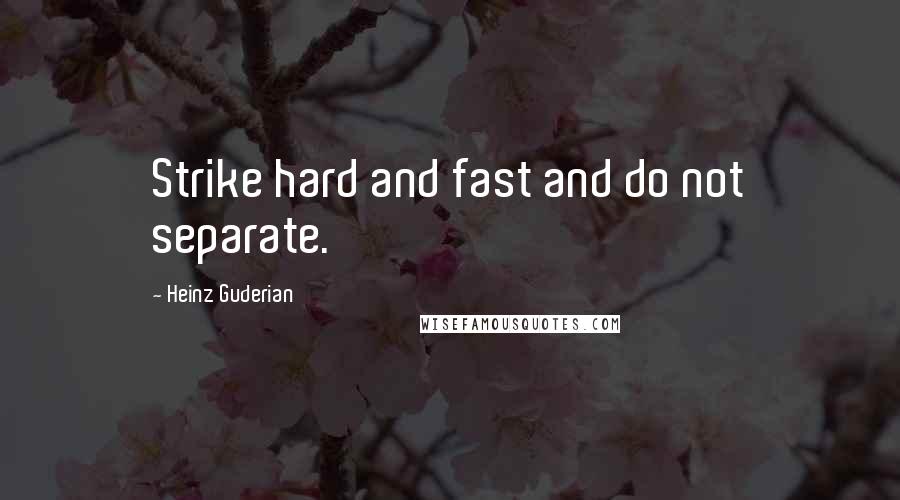 Heinz Guderian quotes: Strike hard and fast and do not separate.
