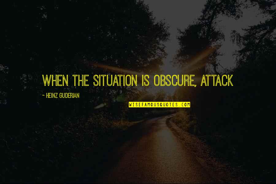 Heinz Guderian Quotes By Heinz Guderian: When the situation is obscure, attack