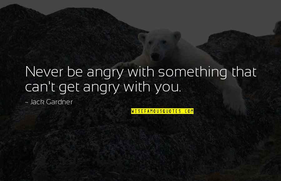 Heinz Hartmann Quotes By Jack Gardner: Never be angry with something that can't get