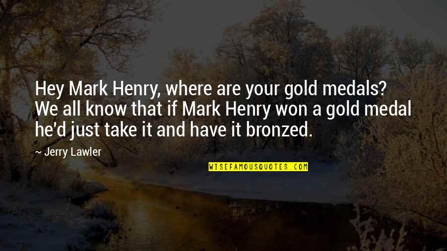 Heinz Hartmann Quotes By Jerry Lawler: Hey Mark Henry, where are your gold medals?