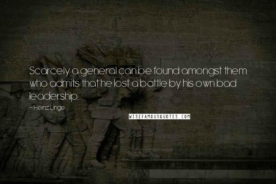 Heinz Linge quotes: Scarcely a general can be found amongst them who admits that he lost a battle by his own bad leadership. Heinz Linge quotes: Scarcely a general can be found amongst them who admits that he lost a battle by his own bad leadership.