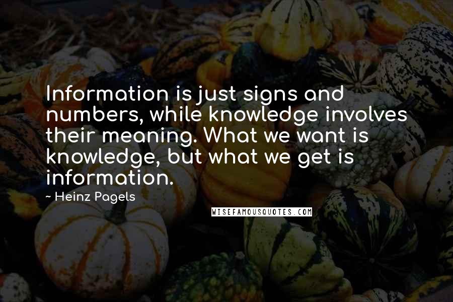 Heinz Pagels quotes: Information is just signs and numbers, while knowledge involves their meaning. What we want is knowledge, but what we get is information.