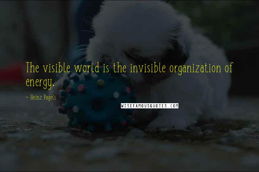 Heinz Pagels quotes: The visible world is the invisible organization of energy.