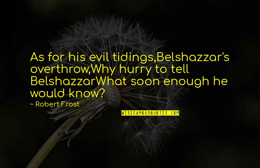 Heinz Quote Quotes By Robert Frost: As for his evil tidings,Belshazzar's overthrow,Why hurry to