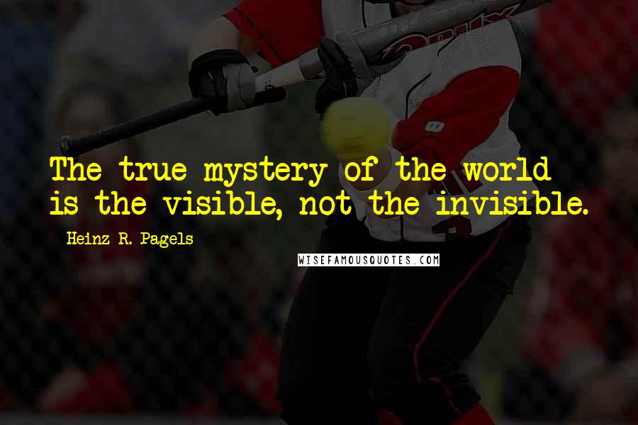 Heinz R. Pagels quotes: The true mystery of the world is the visible, not the invisible.