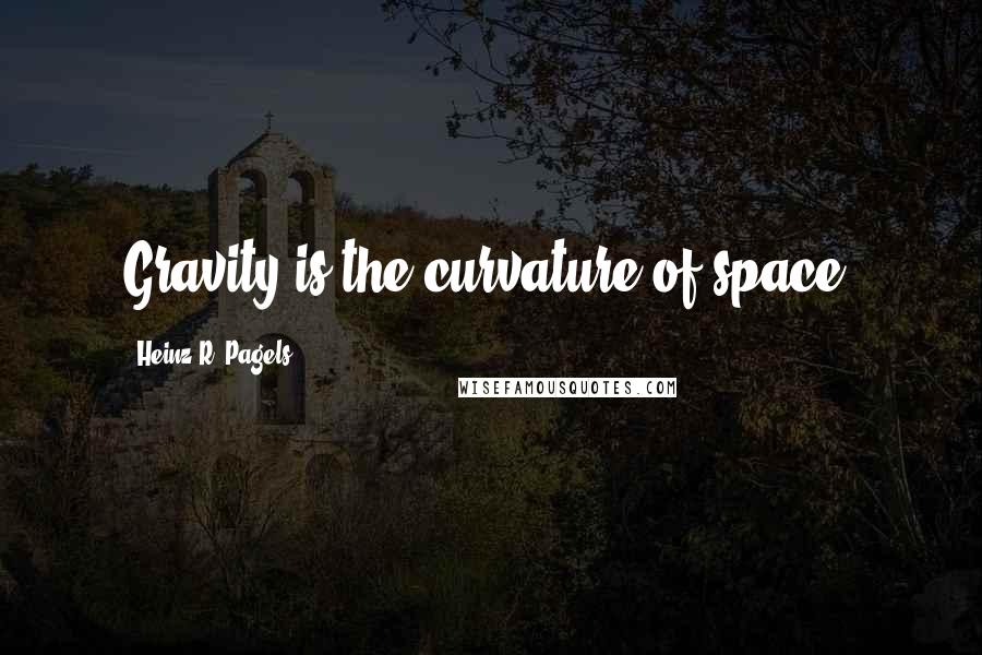 Heinz R. Pagels quotes: Gravity is the curvature of space.