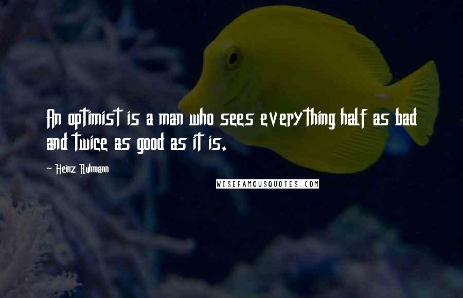 Heinz Ruhmann quotes: An optimist is a man who sees everything half as bad and twice as good as it is.