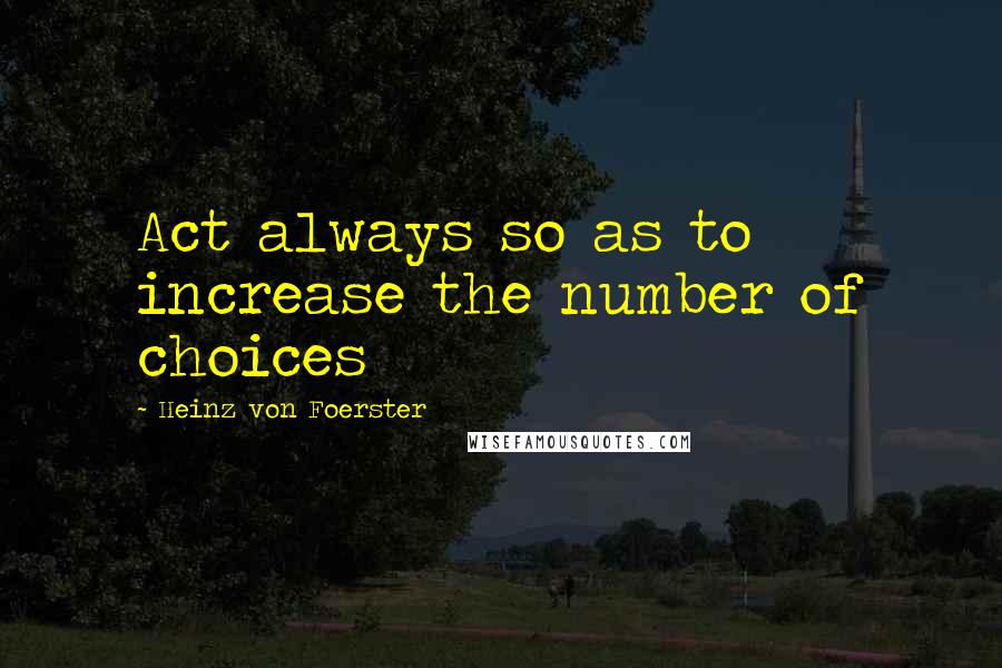 Heinz Von Foerster quotes: Act always so as to increase the number of choices