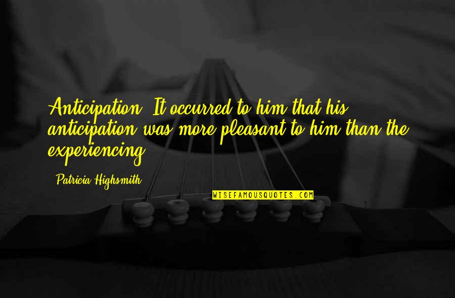 Heinzl Portfolio Quotes By Patricia Highsmith: Anticipation! It occurred to him that his anticipation Heinzl Portfolio Quotes By Patricia Highsmith: Anticipation! It occurred to him that his anticipation