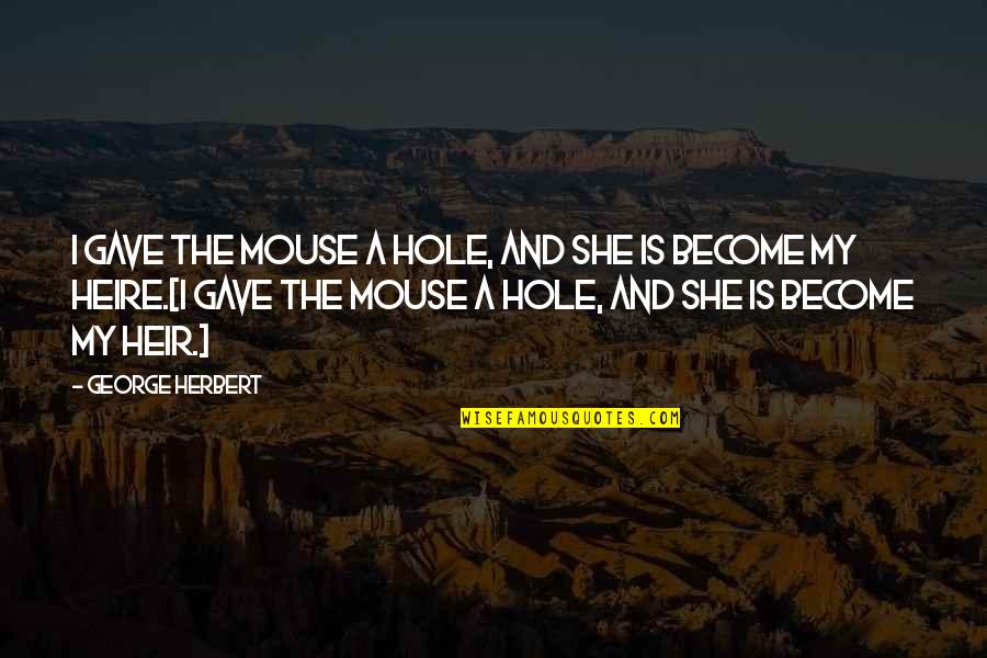 Heir Quotes By George Herbert: I gave the mouse a hole, and she