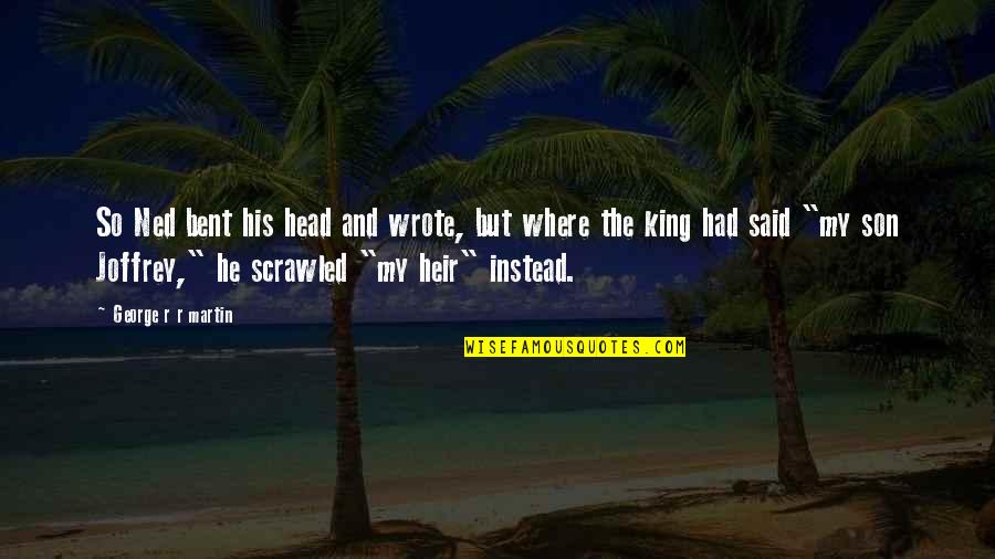 Heir Quotes By George R R Martin: So Ned bent his head and wrote, but