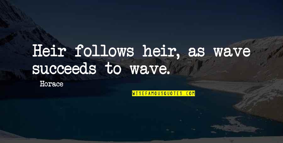 Heir Quotes By Horace: Heir follows heir, as wave succeeds to wave.