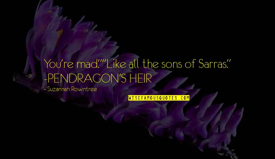 Heir Quotes By Suzannah Rowntree: You're mad.""Like all the sons of Sarras." -PENDRAGON'S