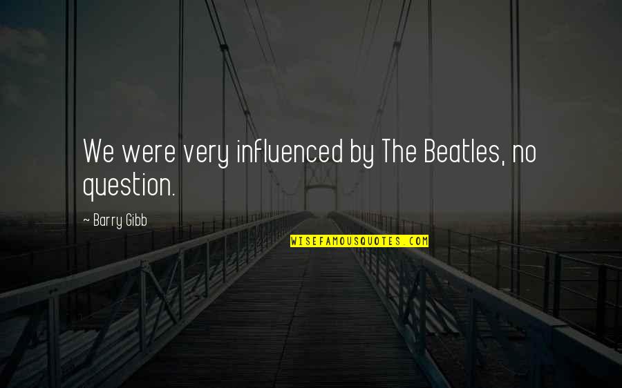 Heirarchal Quotes By Barry Gibb: We were very influenced by The Beatles, no