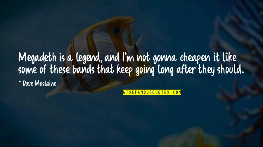 Heiraten In Las Vegas Quotes By Dave Mustaine: Megadeth is a legend, and I'm not gonna Heiraten In Las Vegas Quotes By Dave Mustaine: Megadeth is a legend, and I'm not gonna