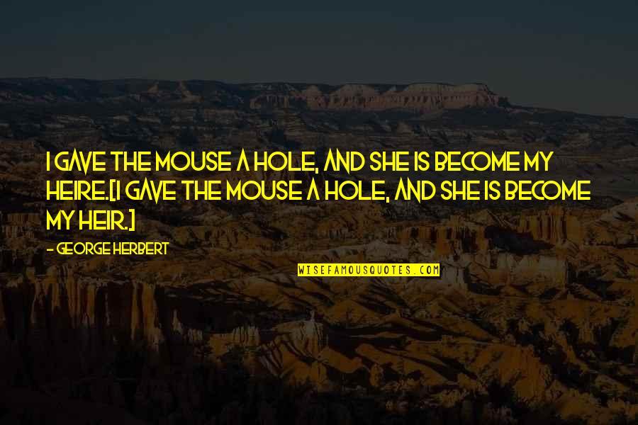 Heire Quotes By George Herbert: I gave the mouse a hole, and she
