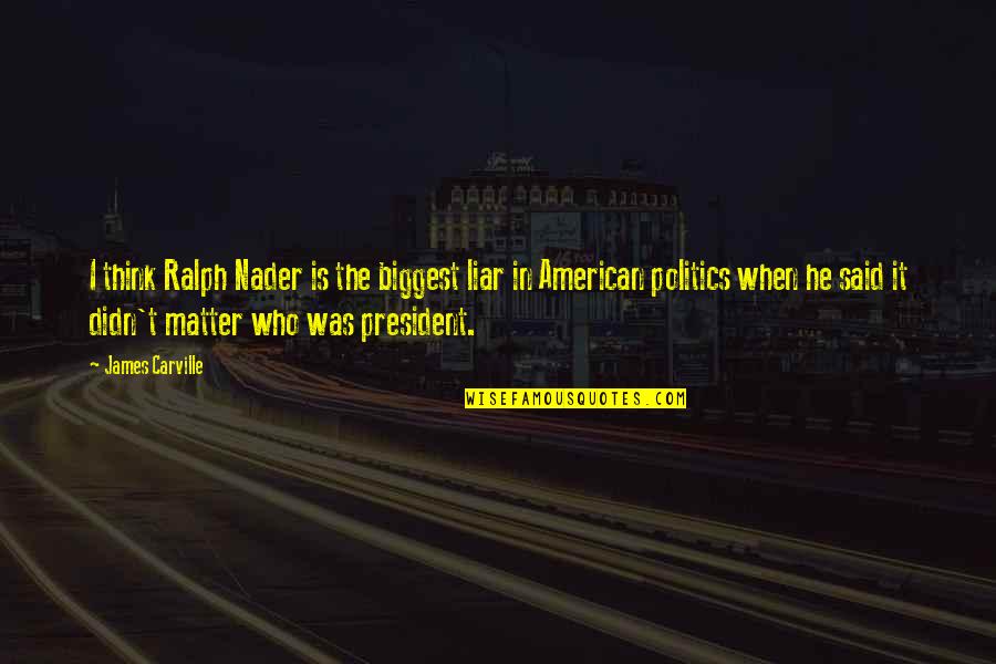 Heiresses Sara Quotes By James Carville: I think Ralph Nader is the biggest liar Heiresses Sara Quotes By James Carville: I think Ralph Nader is the biggest liar