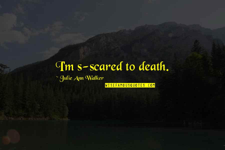 Heirs Heirs To The British Throne Quotes By Julie Ann Walker: I'm s-scared to death. Heirs Heirs To The British Throne Quotes By Julie Ann Walker: I'm s-scared to death.