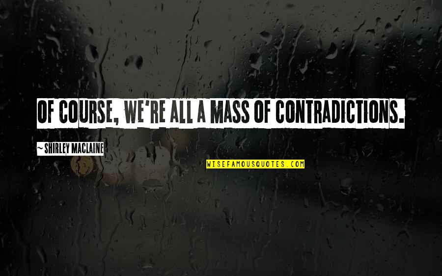 Heirs Heirs To The British Throne Quotes By Shirley Maclaine: Of course, we're all a mass of contradictions. Heirs Heirs To The British Throne Quotes By Shirley Maclaine: Of course, we're all a mass of contradictions.