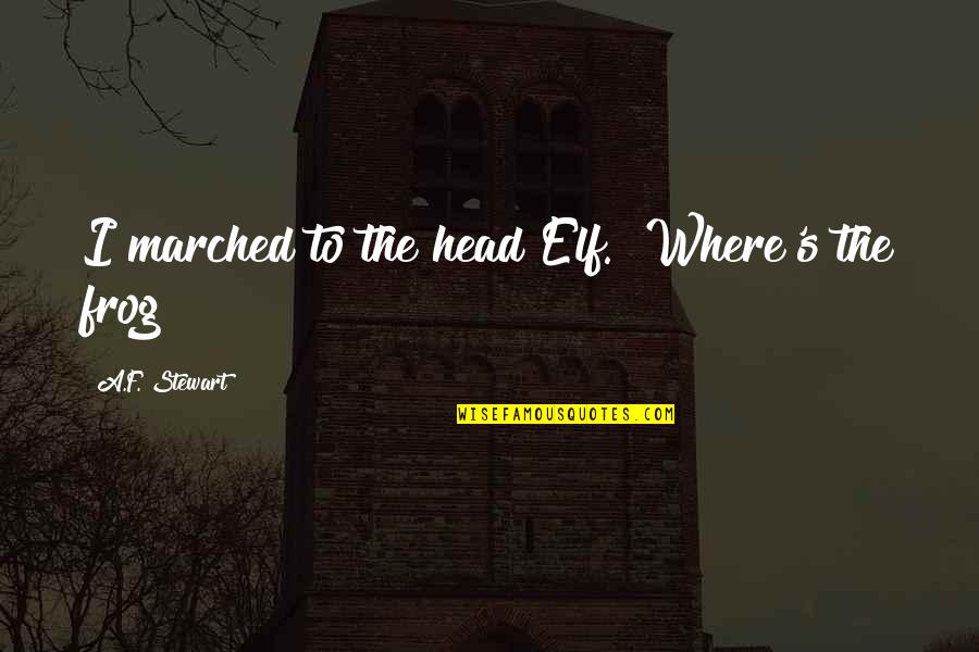Heirs Of The Night Quotes By A.F. Stewart: I marched to the head Elf. "Where's the Heirs Of The Night Quotes By A.F. Stewart: I marched to the head Elf. "Where's the