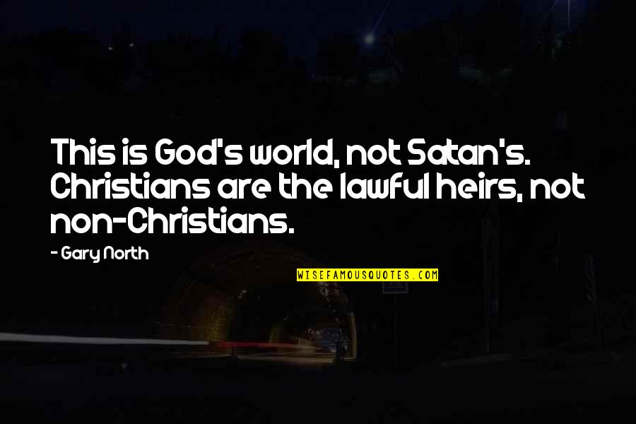 Heirs Quotes By Gary North: This is God's world, not Satan's. Christians are