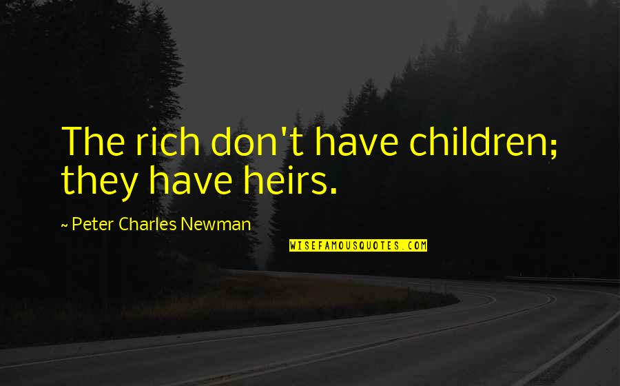 Heirs Quotes By Peter Charles Newman: The rich don't have children; they have heirs.