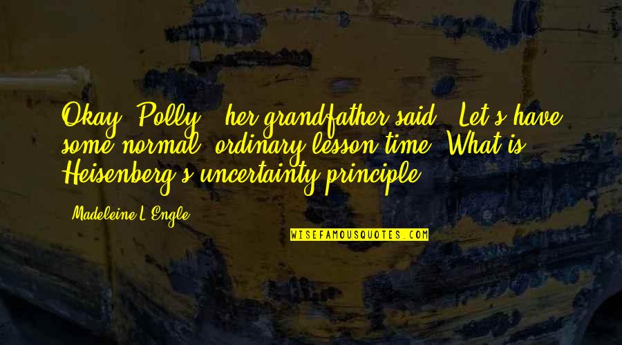 Heisenberg Uncertainty Quotes By Madeleine L'Engle: Okay, Polly," her grandfather said. "Let's have some