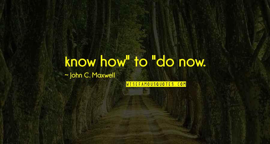 Heisenbergs Atomic Model Quotes By John C. Maxwell: know how" to "do now.