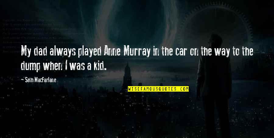 Heismans Workouts Quotes By Seth MacFarlane: My dad always played Anne Murray in the Heismans Workouts Quotes By Seth MacFarlane: My dad always played Anne Murray in the
