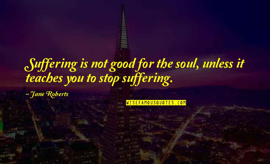 Heisser Humor Quotes By Jane Roberts: Suffering is not good for the soul, unless