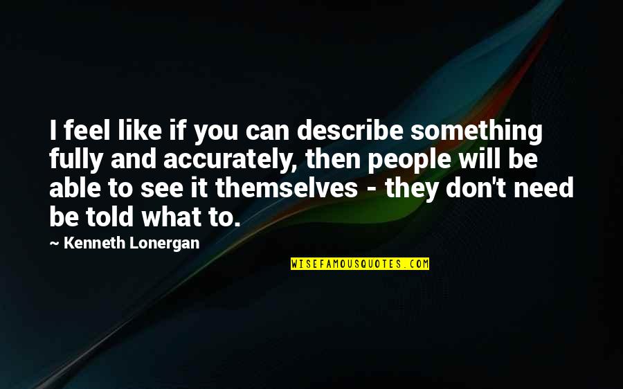 Heist Socity Quotes By Kenneth Lonergan: I feel like if you can describe something Heist Socity Quotes By Kenneth Lonergan: I feel like if you can describe something