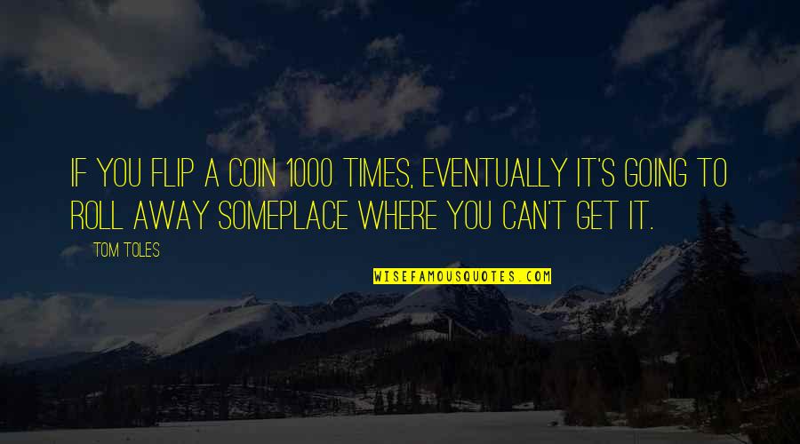 Heist Socity Quotes By Tom Toles: If you flip a coin 1000 times, eventually Heist Socity Quotes By Tom Toles: If you flip a coin 1000 times, eventually