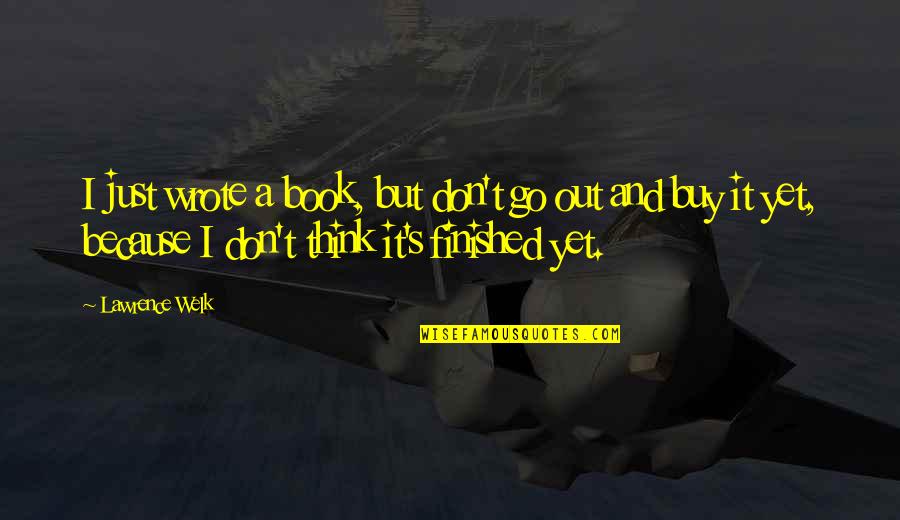 Heisterkamp Wijn Quotes By Lawrence Welk: I just wrote a book, but don't go Heisterkamp Wijn Quotes By Lawrence Welk: I just wrote a book, but don't go