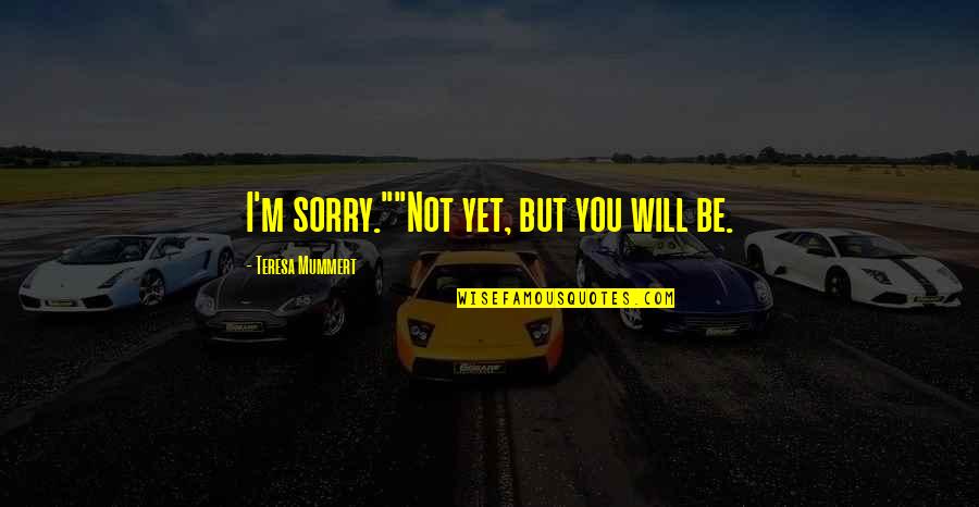 Heisterkamp Wijn Quotes By Teresa Mummert: I'm sorry.""Not yet, but you will be. Heisterkamp Wijn Quotes By Teresa Mummert: I'm sorry.""Not yet, but you will be.