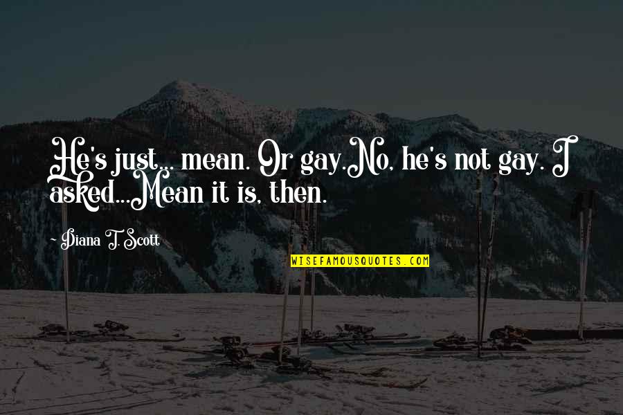 Heitere 2019 Quotes By Diana T. Scott: He's just... mean. Or gay.No, he's not gay.